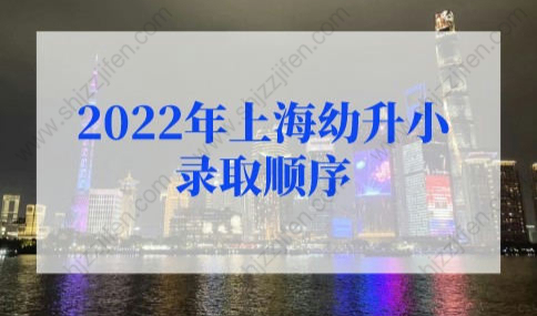 2022年上海幼升小录取顺序，静安区不满3年直接统筹！