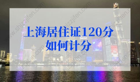 上海居住证120分如何计分？上海居住证积分120分细则（最新版）