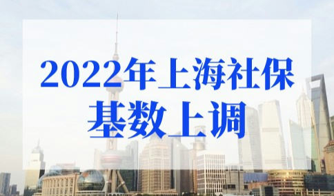 2022年上海社保基数上调，上海社保基数标准2022年最新要求
