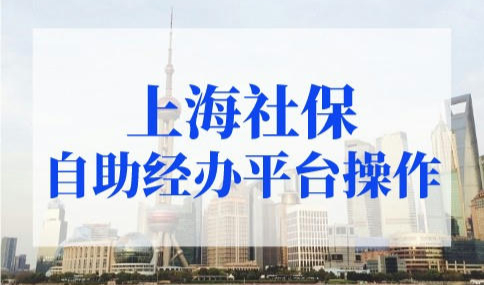 上海社保调整基数怎么操作？上海社保自助经办平台指南！