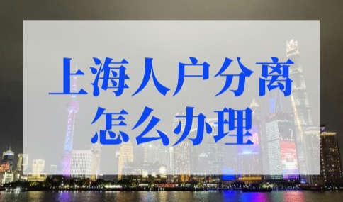 上海人户分离怎么办理？上海人户分离入学细则2022新政