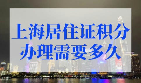上海居住证积分办理需要多久？上海积分120分细则规定