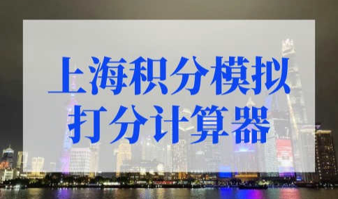 2022年上海积分模拟打分计算器，居住证积分上海查询系统