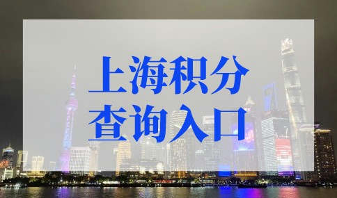 2022年上海积分查询入口！上海居住证积分查询系统官网