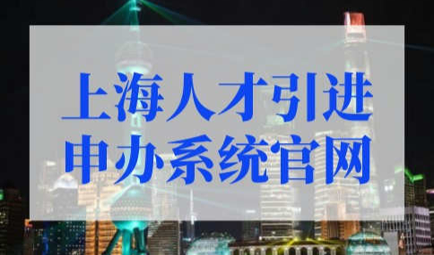 上海人才引进落户申报官网入口！上海人才落户政策2022最新规定