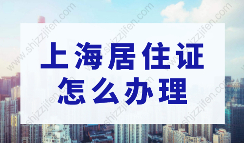 上海居住证怎么办理？办理上海居住证需要什么条件？