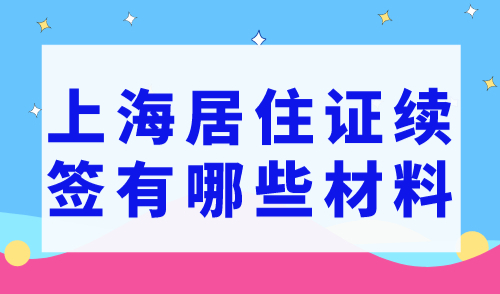 上海居住证续签材料有哪些？上海居住证有效期查询入口