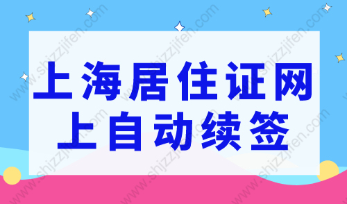 上海居住证网上自动续签，2023年上海居住证续签新规