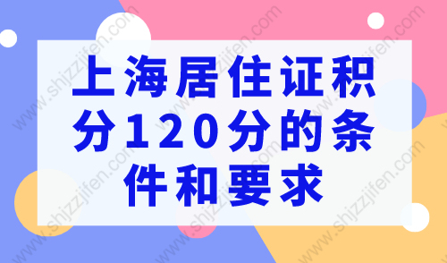 2023年上海居住证积分120分的条件和要求是什么？