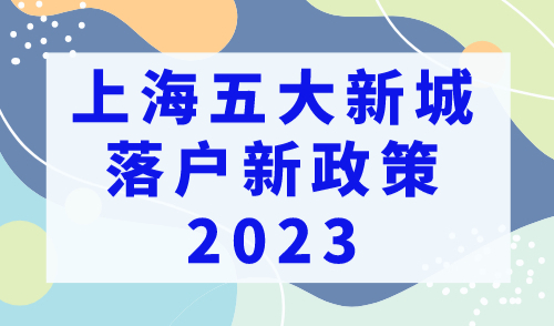上海五大新城落户新政策2023，五大新城落户有哪些优势？
