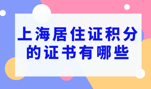 上海居住证积分的证书有哪些？2023最新证书目录正式公布