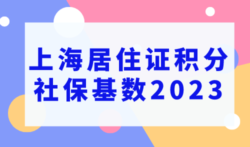上海居住证积分社保基数2023，社保可以加多少分？