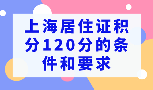 上海积分120分的条件和要求，2023非沪籍必看！