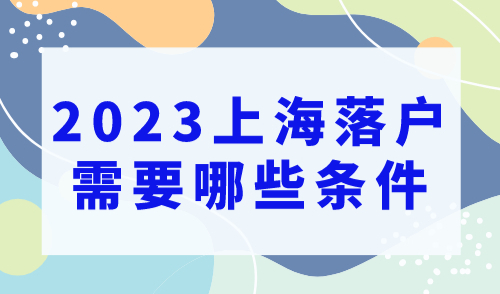 2023上海落户需要哪些条件？新手小白落户必看