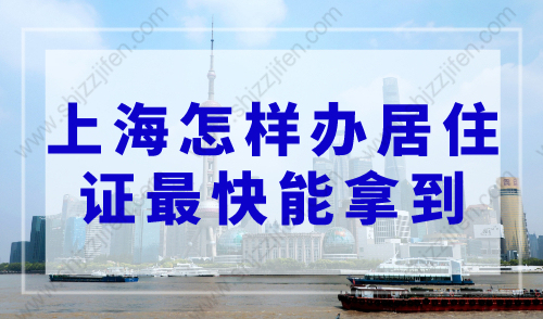 上海怎样办居住证最快能拿到？2023年上海居住证办理最新流程
