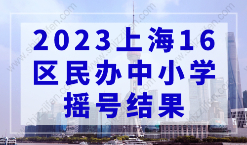 2023上海16区民办中小学摇号结果发布！徐汇、虹口、杨浦、长宁全部超额！