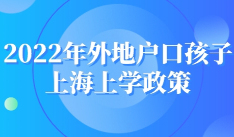 2022年外地户口孩子上海上学政策，再不看就晚了！