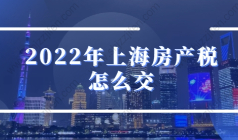 2022年上海房产税怎么交？新变化全是重点！