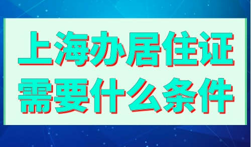 上海办居住证需要什么条件