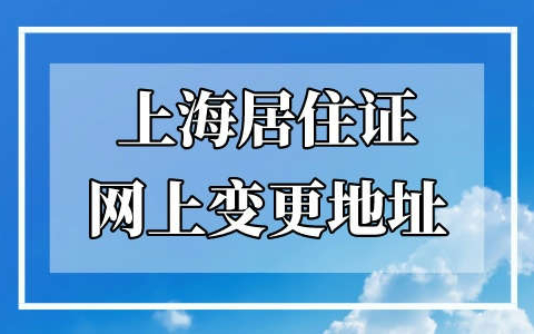 上海居住证怎么变更地址？图文详解（建议收藏）