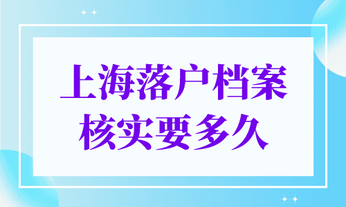 上海落户档案核实要多久