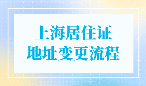 上海居住证地址变更流程，信息更新要及时！