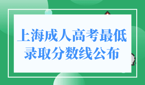 【公布】2023上海成人高考最低录取分数线公布！