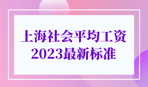 上海社会平均工资2023最新标准，上海积分落户社保再上调！