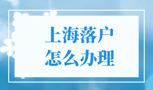 上海落户怎么办理？超全攻略教给大家！