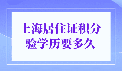 上海居住证积分验学历要多久？官方解释来了！