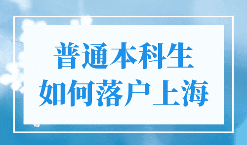 普通本科生如何落户上海？4种落户途径任你选！