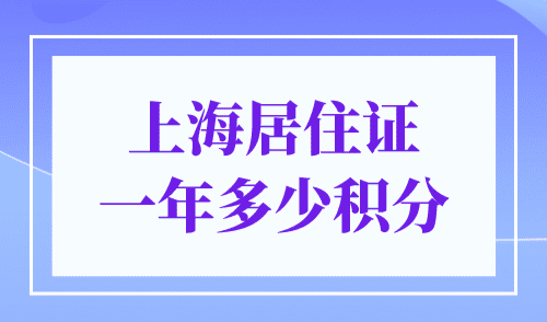 上海居住证一年多少积分？上海居住证120分评分细则