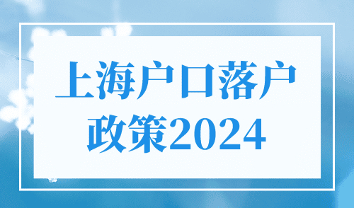 上海户口落户政策2024，7种落户方式详解（更新版）