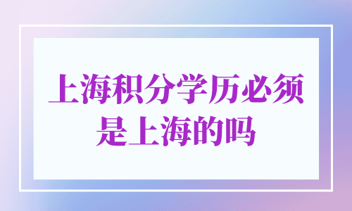 上海积分学历必须是上海的吗