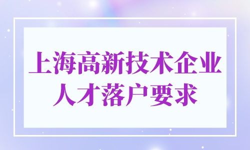 2024上海高新技术企业人才落户要求