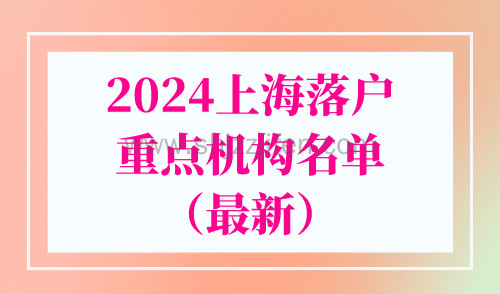 2024上海落户重点机构名单（最新），上海人才引进落户条件解读！