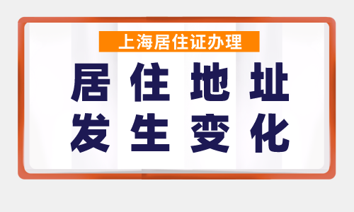 上海居住证办理，居住地址发生变化了怎么办？一步搞定！