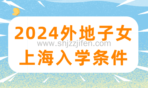 2024外地子女上海入学条件，附外地子女3个阶段的入学条件！