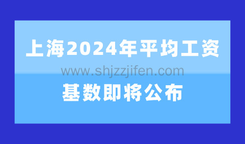 上海2024年平均工资基数即将公布，社保基数预测值引关注！