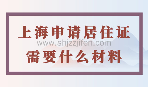 上海申请居住证需要什么材料？上海居住证办理新规定！