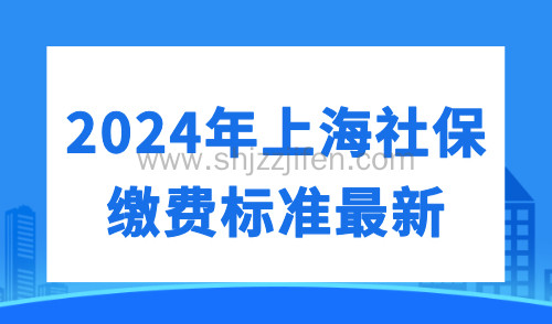 2024年上海社保缴费标准最新：落户社保调整指南！