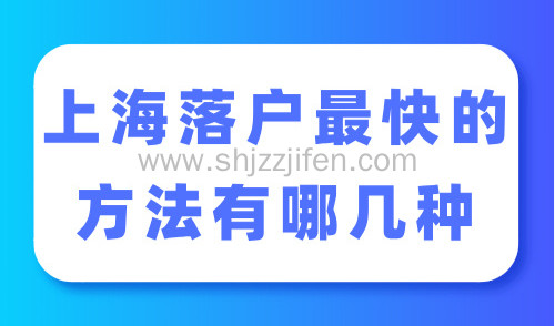 上海落户最快的方法有哪几种？7种上海落户程序大约得多久？
