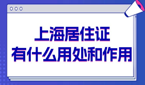 上海居住证有什么用处和作用？2025外地人在上海办居住证的条件？