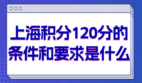 上海积分120分的条件和要求是什么？2025年最新修订版！