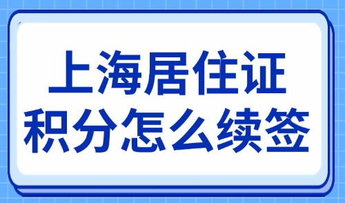 上海居住证积分怎么续签？2025年一文搞定续签流程+材料！