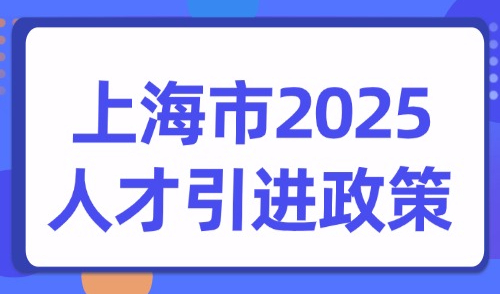 上海市2025人才引进政策：这18类人才都能落户上海！