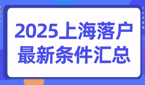 2025上海落户最新条件汇总：70种落户方式总有一款适合你！