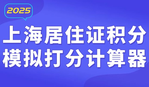 上海居住证积分模拟打分计算器：2025年5月更新版细则！