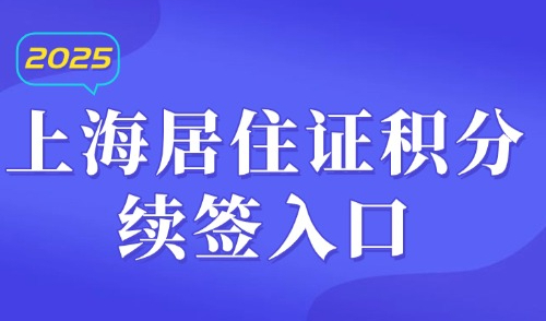 上海居住证积分续签入口：2025网上续签积分流程已更新！