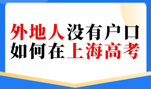 2025外地人子女在上海读书，外地人没有户口如何在上海高考？